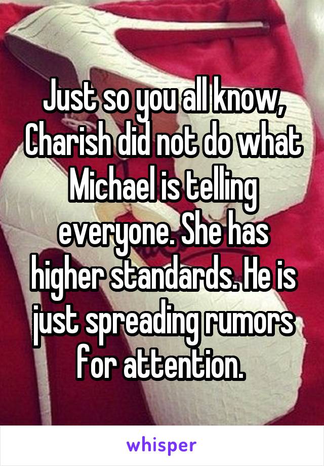 Just so you all know, Charish did not do what Michael is telling everyone. She has higher standards. He is just spreading rumors for attention. 