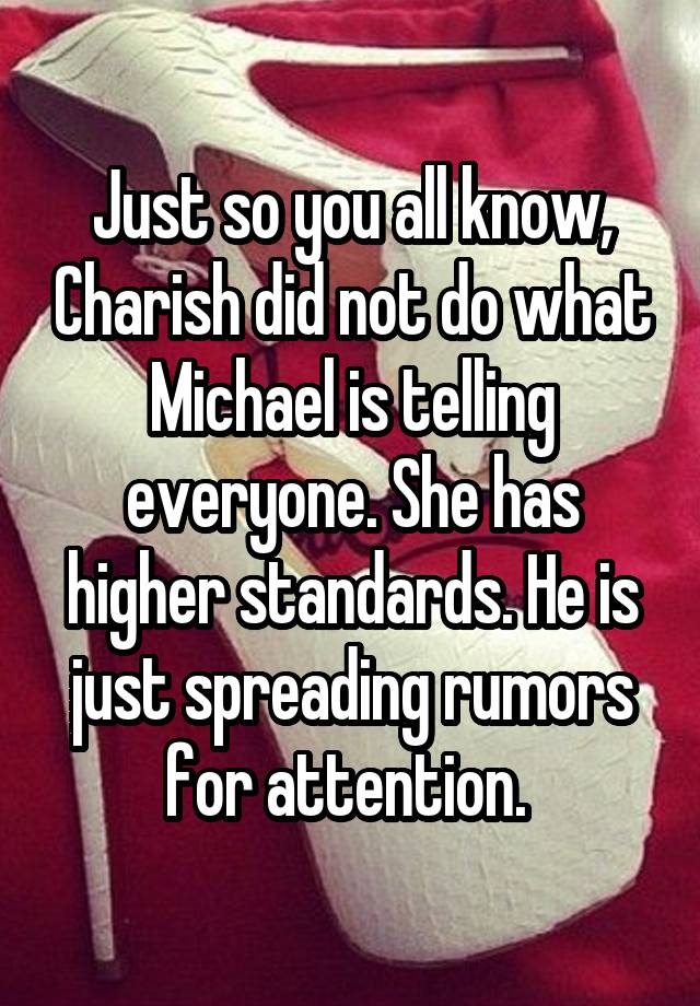 Just so you all know, Charish did not do what Michael is telling everyone. She has higher standards. He is just spreading rumors for attention. 