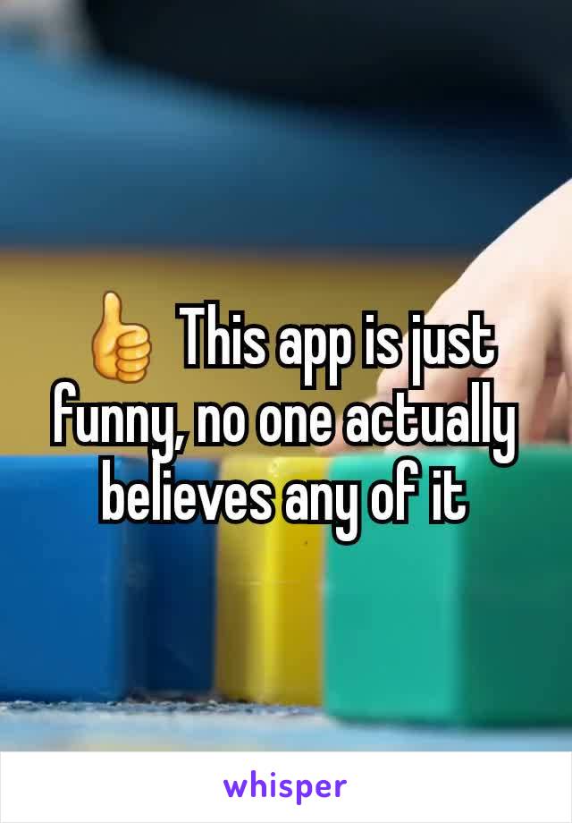 👍 This app is just funny, no one actually believes any of it