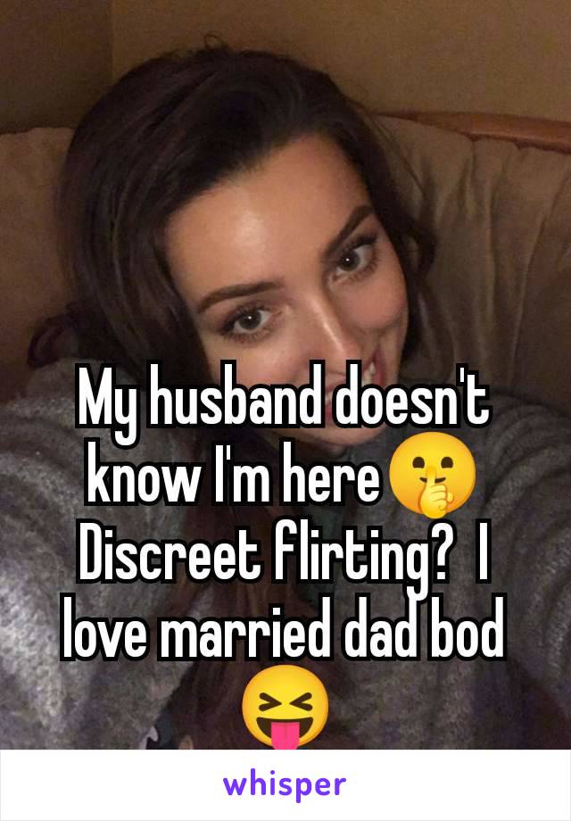 My husband doesn't know I'm here🤫 Discreet flirting?  I love married dad bod 😝