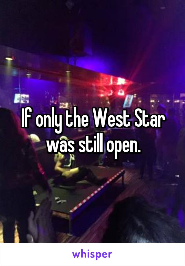 If only the West Star was still open.