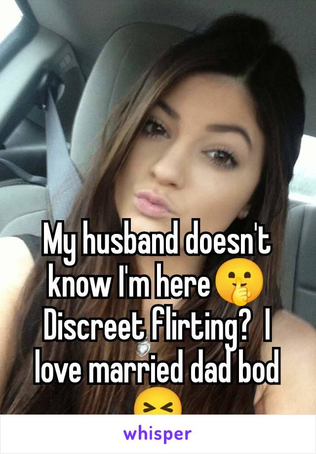 My husband doesn't know I'm here🤫 Discreet flirting?  I love married dad bod 😝