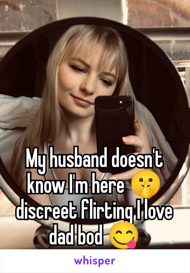 My husband doesn't know I'm here 🤫 discreet flirting I love dad bod 😋