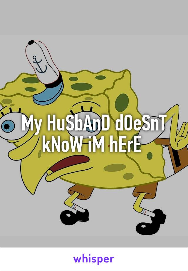 My HuSbAnD dOeSnT kNoW iM hErE 