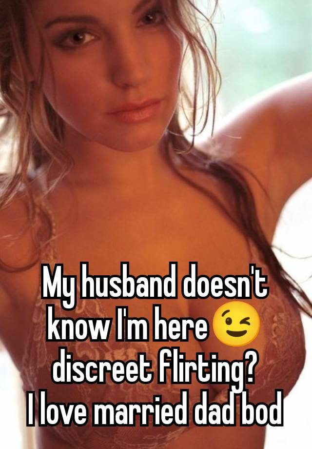 My husband doesn't know I'm here😉 discreet flirting?
I love married dad bod