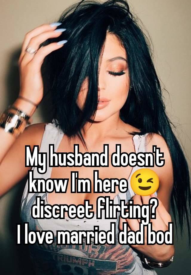 My husband doesn't know I'm here😉 discreet flirting?
I love married dad bod