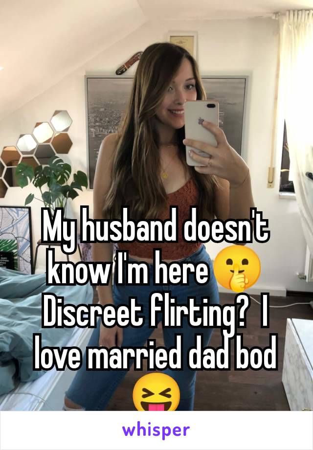 My husband doesn't know I'm here🤫 Discreet flirting?  I love married dad bod 😝