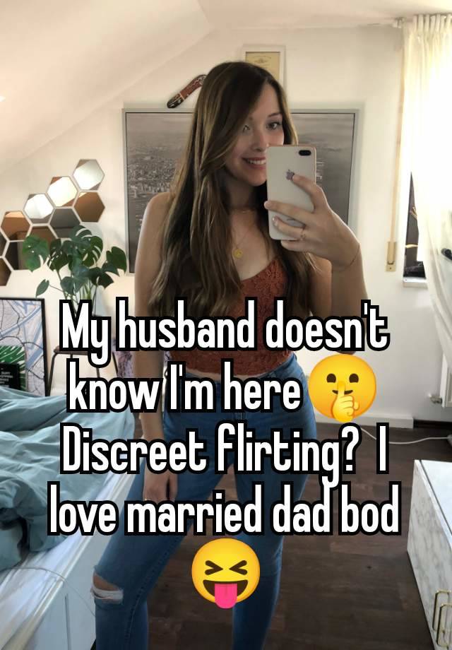 My husband doesn't know I'm here🤫 Discreet flirting?  I love married dad bod 😝