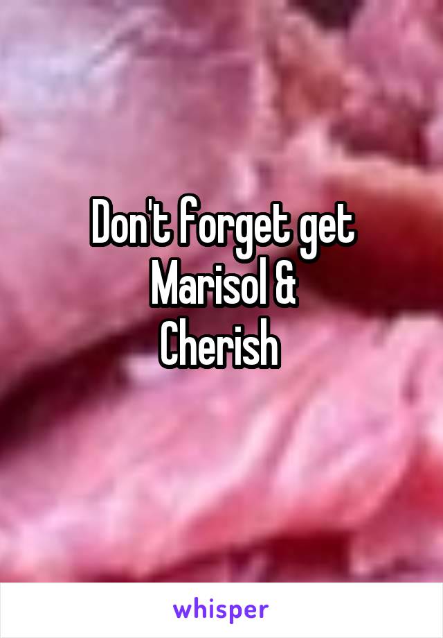 Don't forget get
Marisol &
Cherish 
