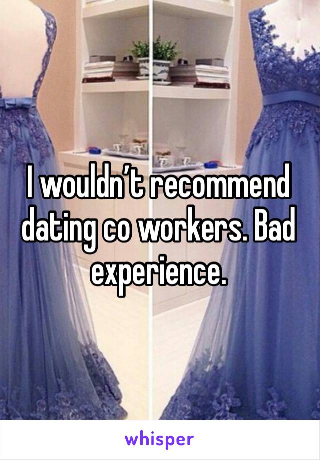 I wouldn’t recommend dating co workers. Bad experience. 