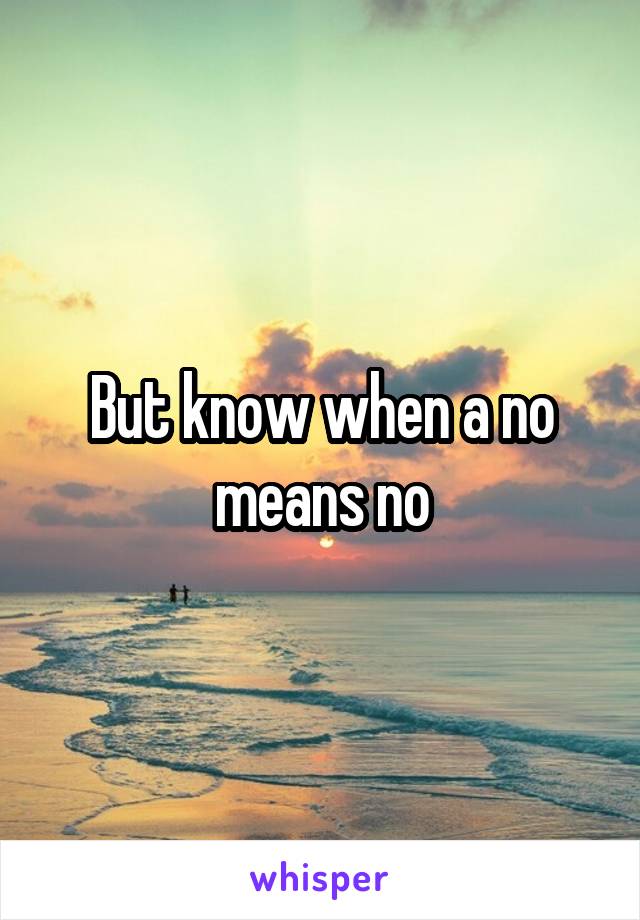 But know when a no means no