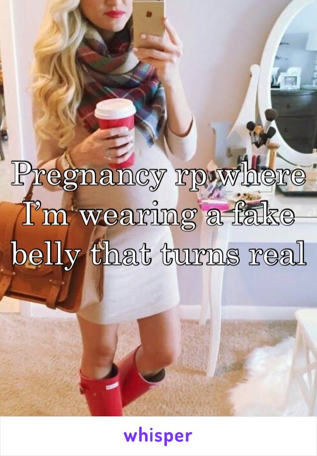 Pregnancy rp where I’m wearing a fake belly that turns real