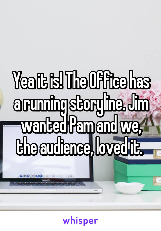 Yea it is! The Office has a running storyline. Jim wanted Pam and we, the audience, loved it. 