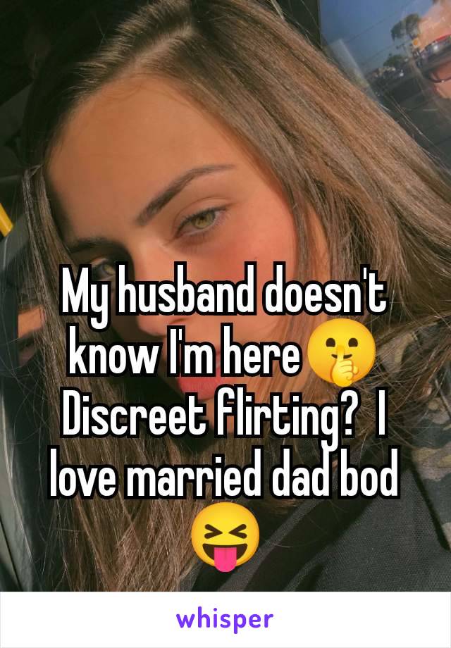 My husband doesn't know I'm here🤫 Discreet flirting?  I love married dad bod 😝