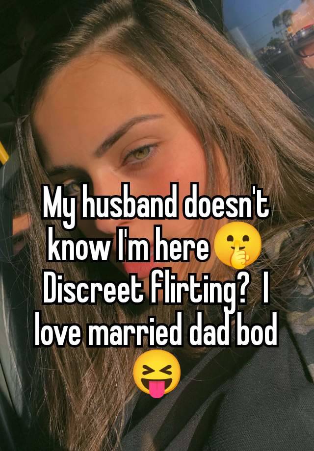 My husband doesn't know I'm here🤫 Discreet flirting?  I love married dad bod 😝