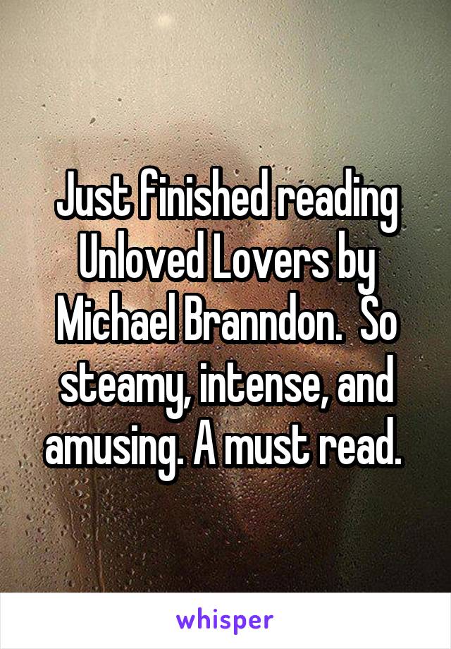 Just finished reading Unloved Lovers by Michael Branndon.  So steamy, intense, and amusing. A must read. 