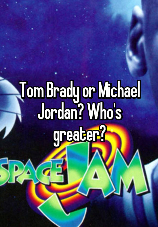 Tom Brady or Michael Jordan? Who's greater?