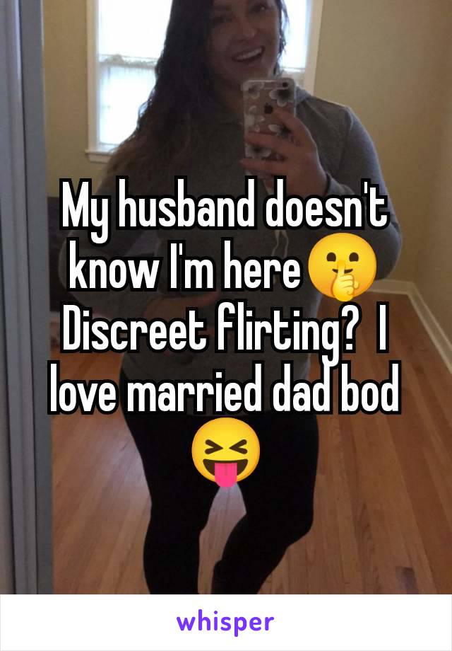 My husband doesn't know I'm here🤫 Discreet flirting?  I love married dad bod 😝