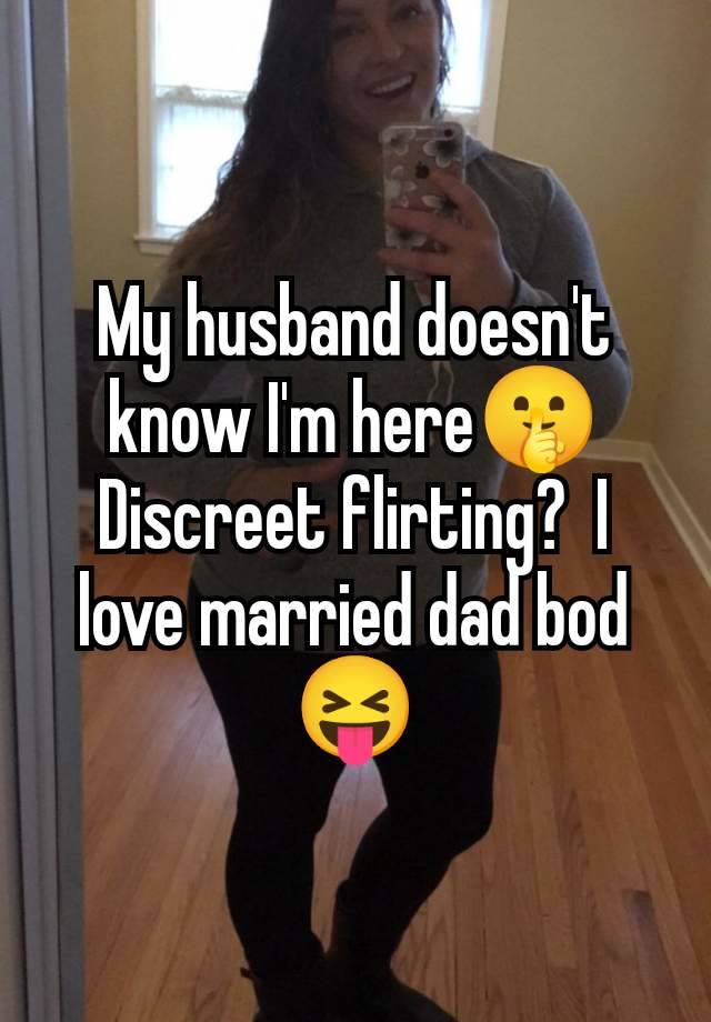 My husband doesn't know I'm here🤫 Discreet flirting?  I love married dad bod 😝