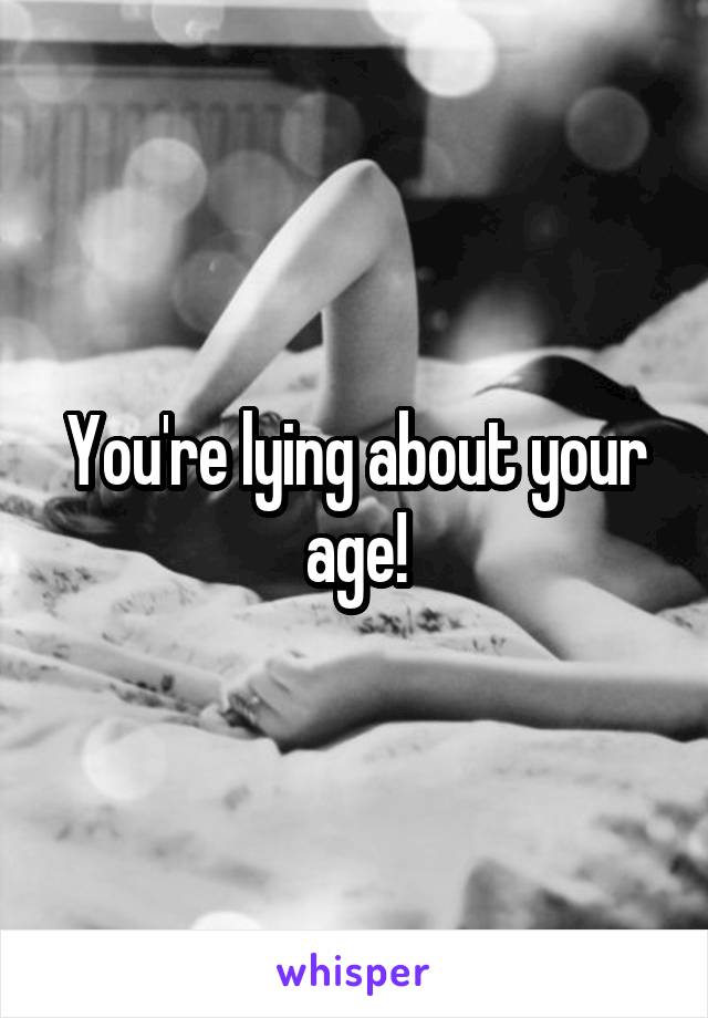 You're lying about your age!