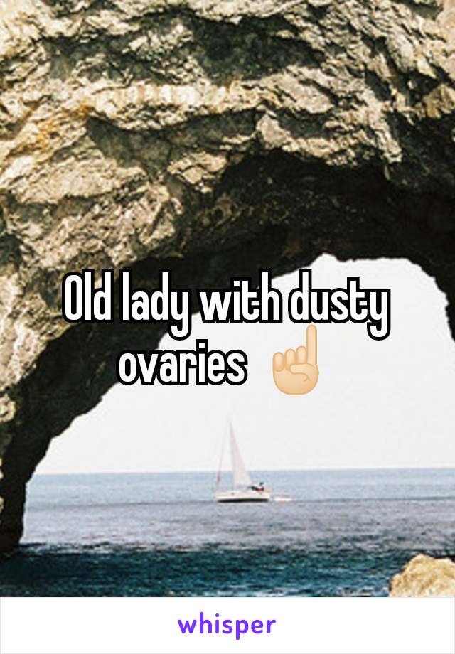 Old lady with dusty ovaries ☝🏻