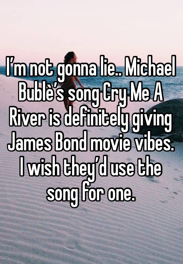 I’m not gonna lie.. Michael Bublè’s song Cry Me A River is definitely giving James Bond movie vibes. I wish they’d use the song for one. 