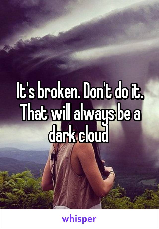 It's broken. Don't do it. That will always be a dark cloud 