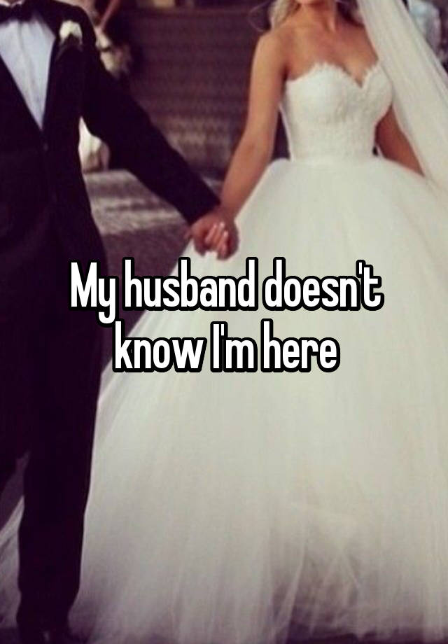 My husband doesn't know I'm here