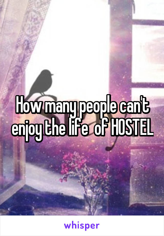 How many people can't enjoy the life  of HOSTEL