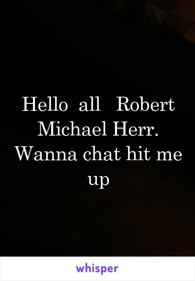 Hello  all   Robert Michael Herr. Wanna chat hit me up