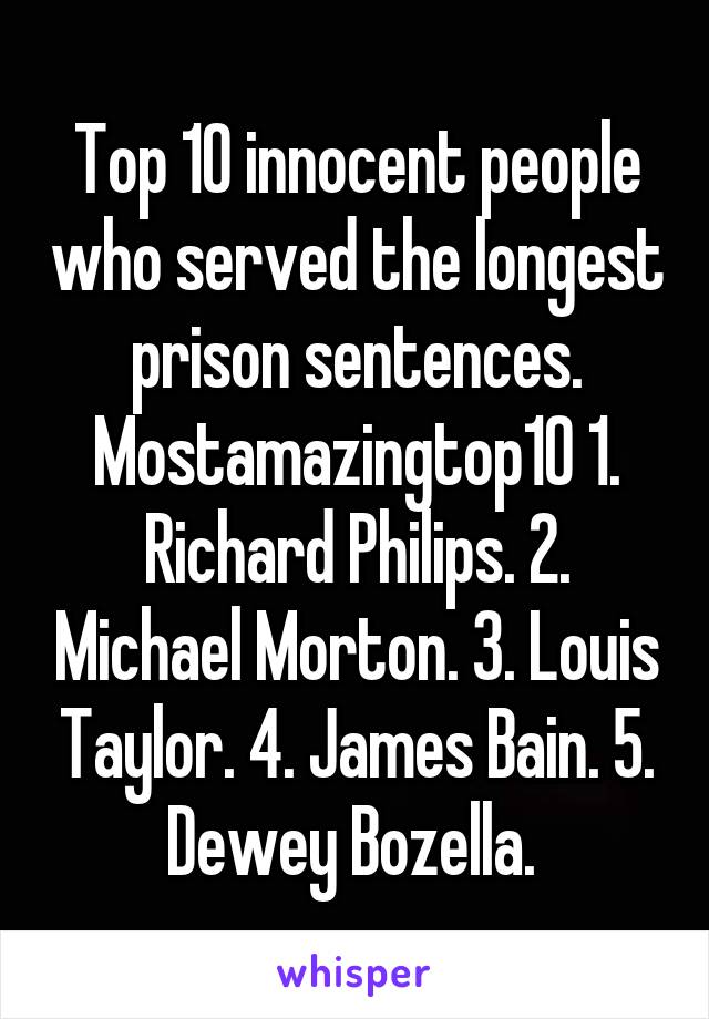 Top 10 innocent people who served the longest prison sentences. Mostamazingtop10 1. Richard Philips. 2. Michael Morton. 3. Louis Taylor. 4. James Bain. 5. Dewey Bozella. 