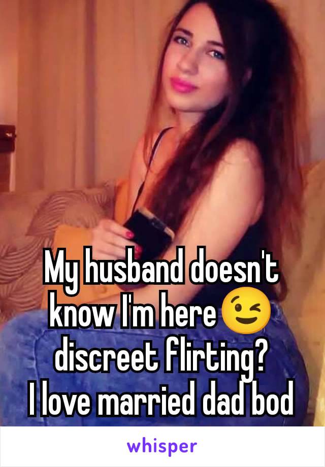 My husband doesn't know I'm here😉 discreet flirting?
I love married dad bod