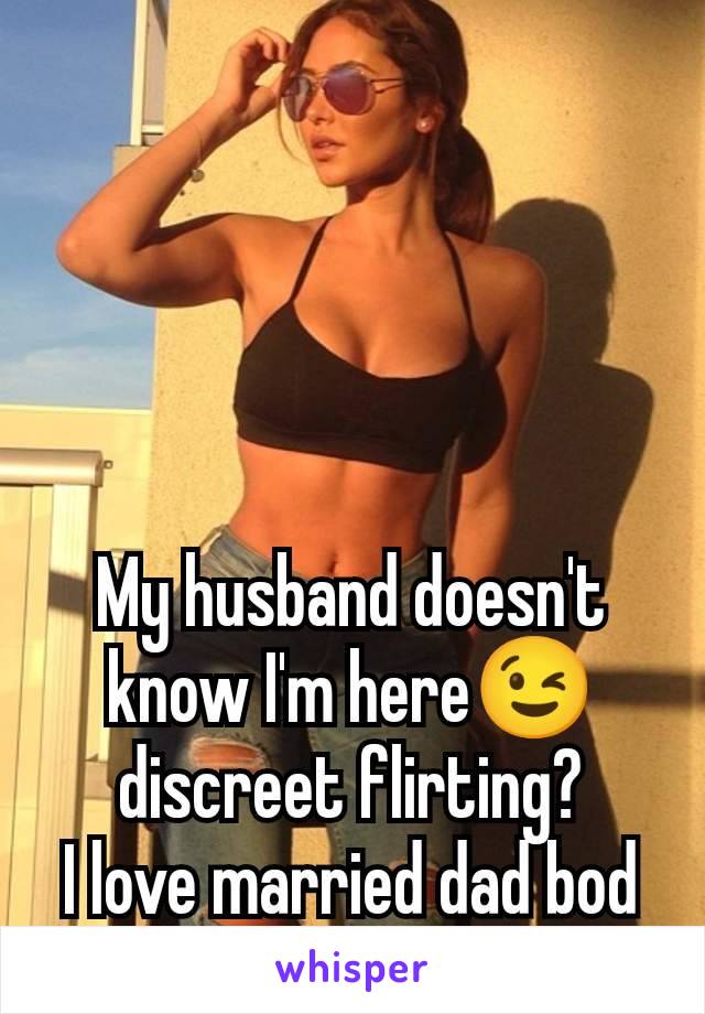 My husband doesn't know I'm here😉 discreet flirting?
I love married dad bod