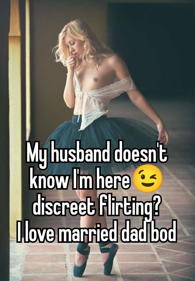 My husband doesn't know I'm here😉 discreet flirting?
I love married dad bod