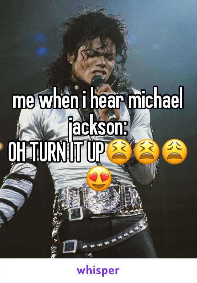 me when i hear michael jackson:
OH TURN IT UP😫😫😩😍