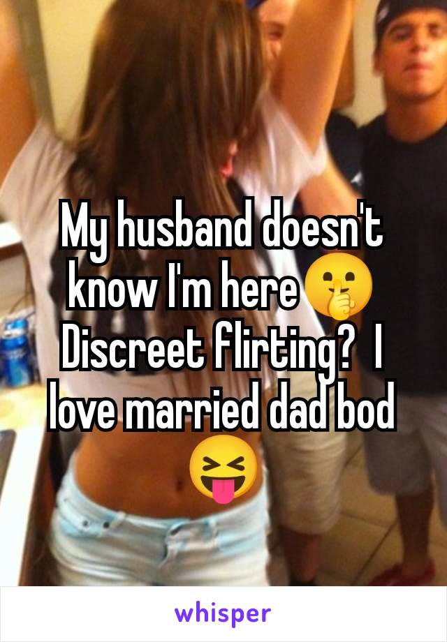 My husband doesn't know I'm here🤫 Discreet flirting?  I love married dad bod 😝