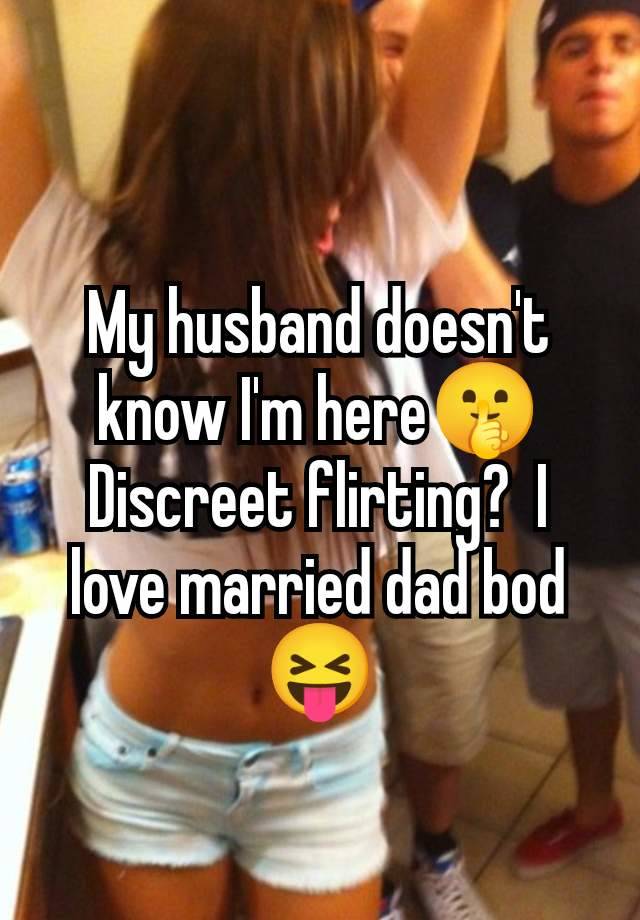 My husband doesn't know I'm here🤫 Discreet flirting?  I love married dad bod 😝