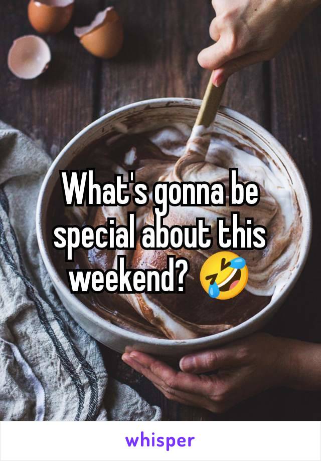 What's gonna be special about this weekend? 🤣