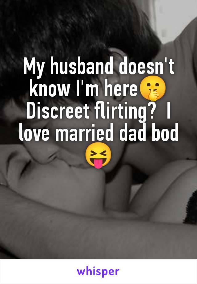 My husband doesn't know I'm here🤫 Discreet flirting?  I love married dad bod 😝