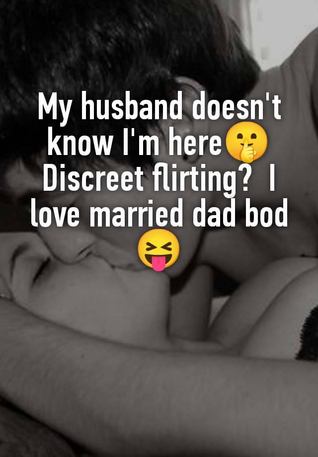 My husband doesn't know I'm here🤫 Discreet flirting?  I love married dad bod 😝