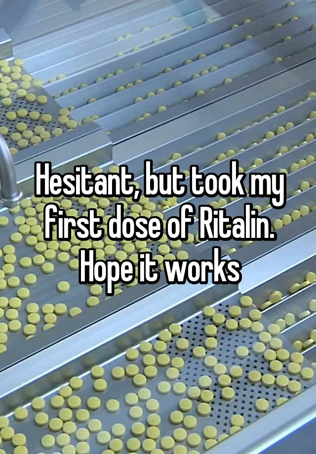 Hesitant, but took my first dose of Ritalin. Hope it works