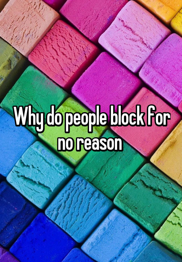 Why do people block for no reason 