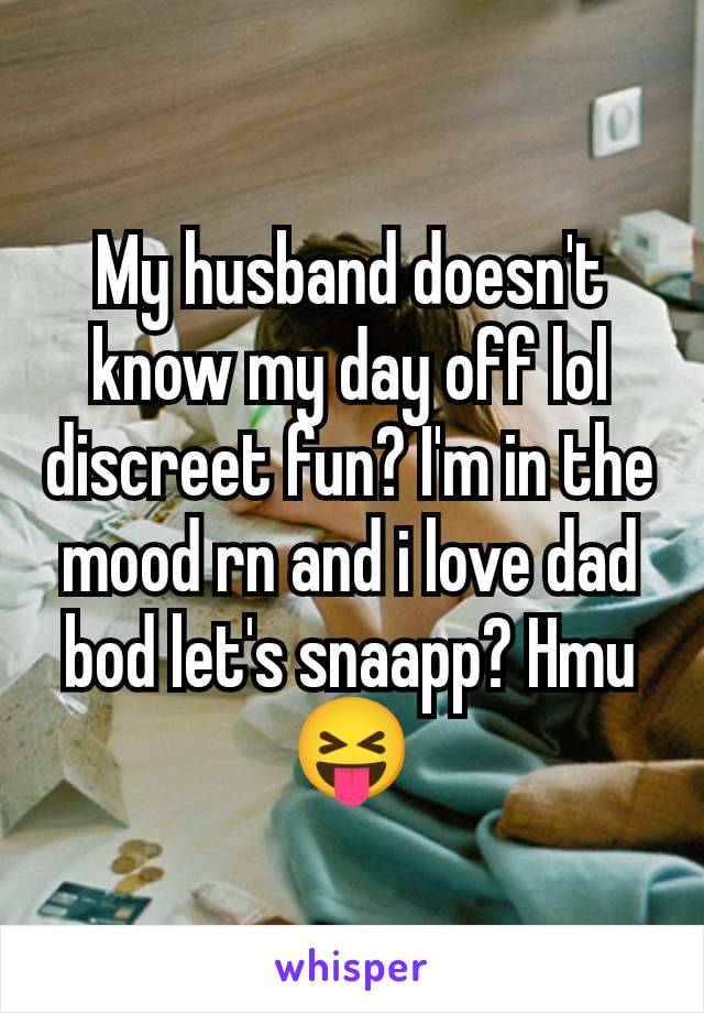 My husband doesn't know my day off lol discreet fun? I'm in the mood rn and i love dad bod let's snaapp? Hmu😝