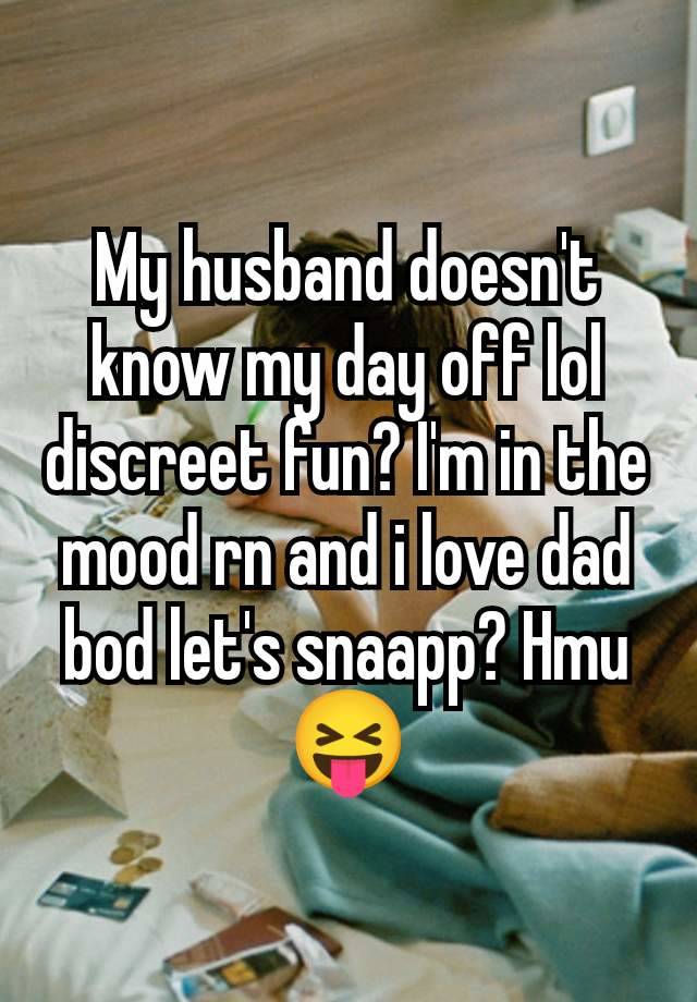 My husband doesn't know my day off lol discreet fun? I'm in the mood rn and i love dad bod let's snaapp? Hmu😝