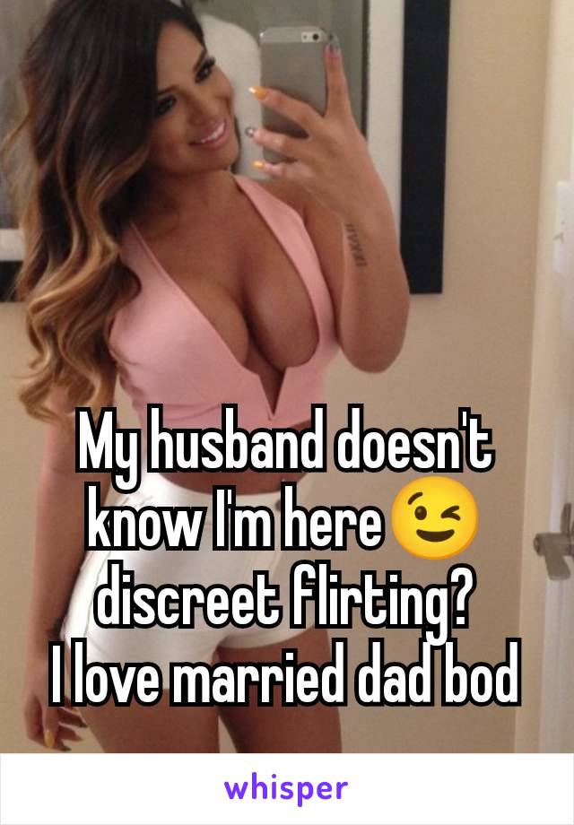 My husband doesn't know I'm here😉 discreet flirting?
I love married dad bod