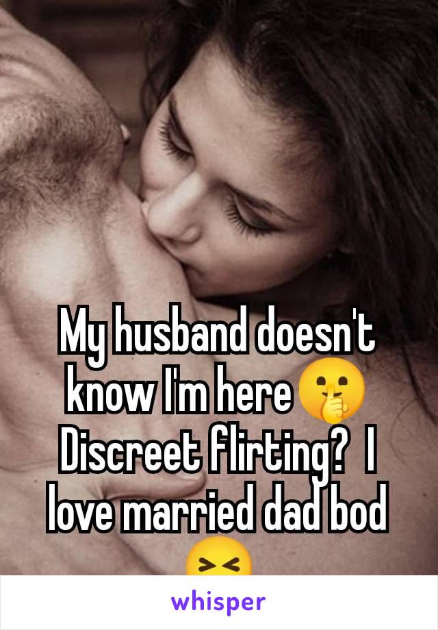 My husband doesn't know I'm here🤫 Discreet flirting?  I love married dad bod 😝