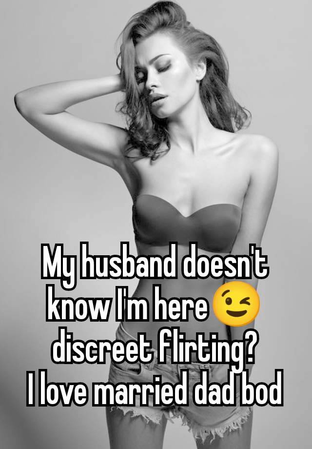 My husband doesn't know I'm here😉 discreet flirting?
I love married dad bod