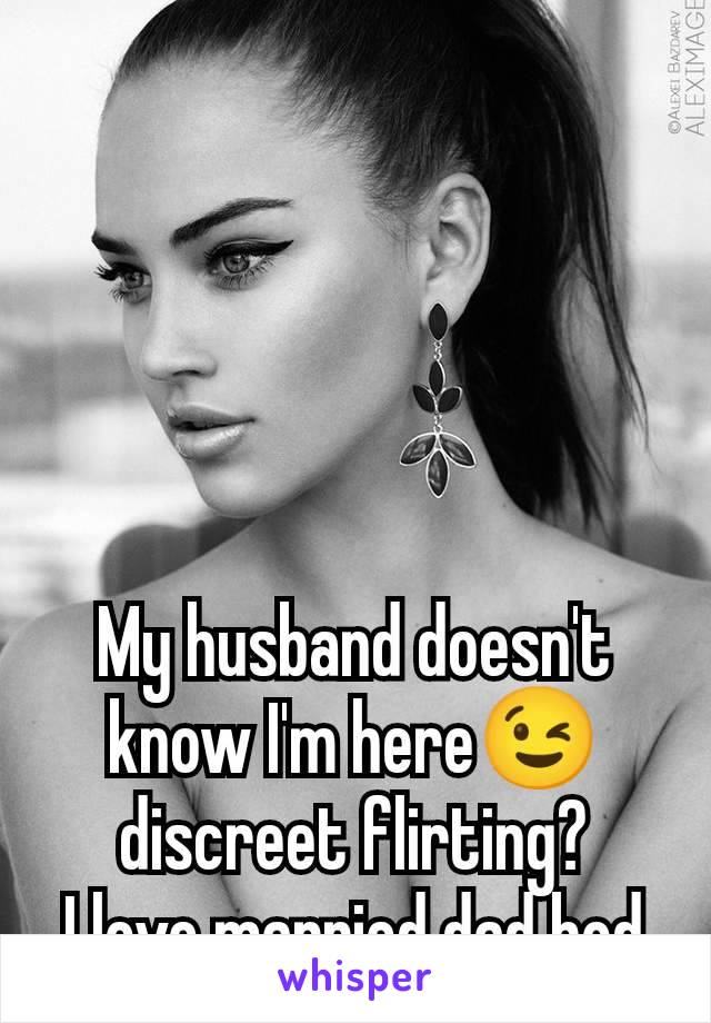 My husband doesn't know I'm here😉 discreet flirting?
I love married dad bod