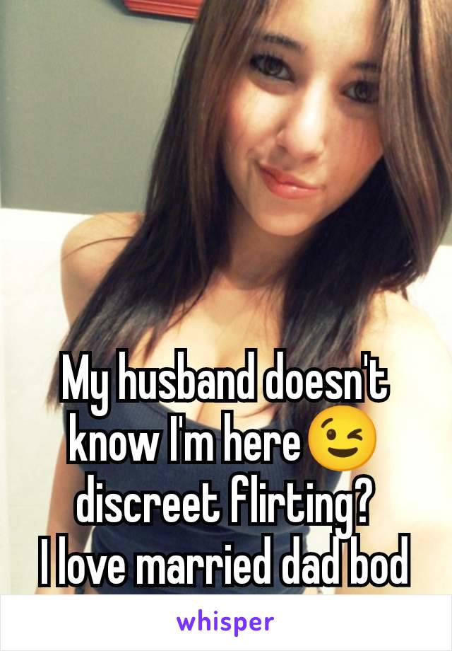 My husband doesn't know I'm here😉 discreet flirting?
I love married dad bod