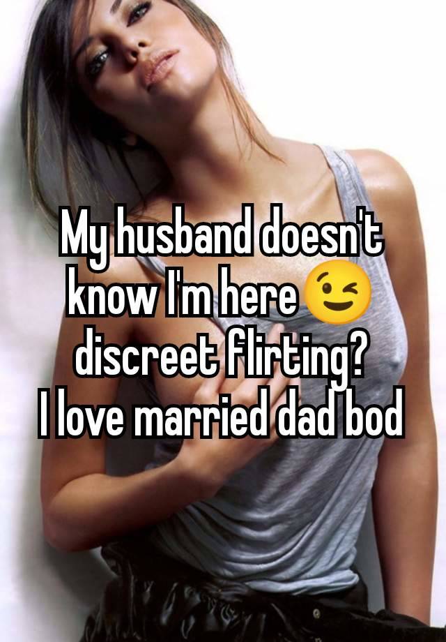 My husband doesn't know I'm here😉 discreet flirting?
I love married dad bod